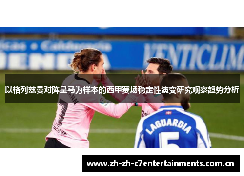 以格列兹曼对阵皇马为样本的西甲赛场稳定性演变研究观察趋势分析