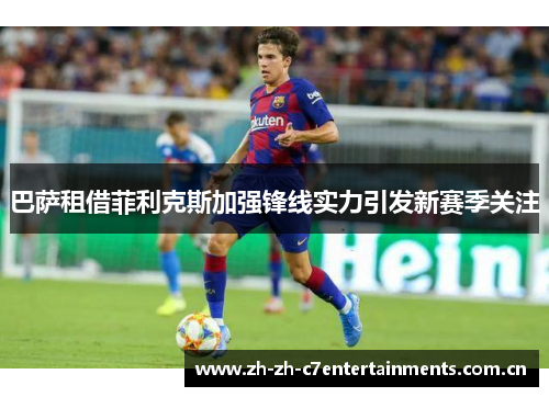 巴萨租借菲利克斯加强锋线实力引发新赛季关注