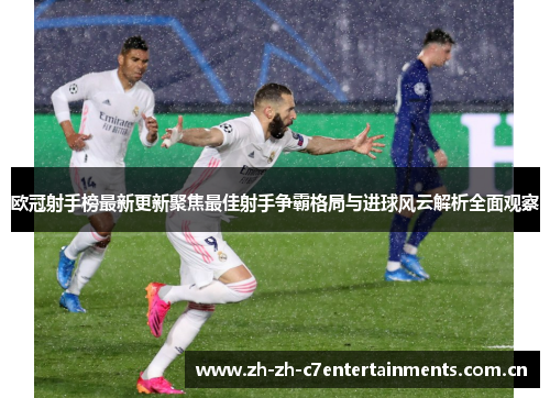 欧冠射手榜最新更新聚焦最佳射手争霸格局与进球风云解析全面观察