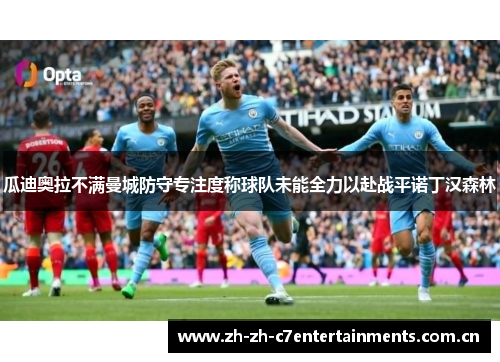 瓜迪奥拉不满曼城防守专注度称球队未能全力以赴战平诺丁汉森林